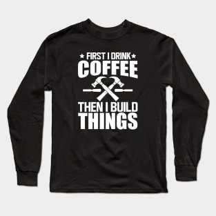 Carpenter - First I drink coffee then I build things w Long Sleeve T-Shirt